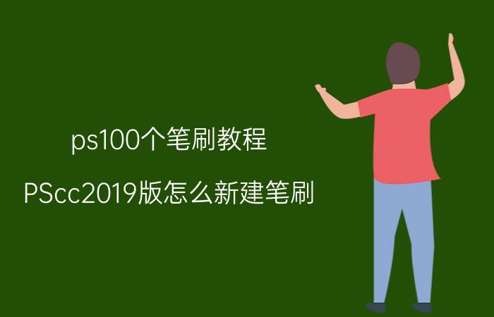 ps100个笔刷教程 PScc2019版怎么新建笔刷？